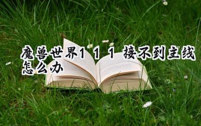 魔兽世界11.1主线任务失踪记：解决之道大揭秘
