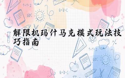 解限机玛什马克模式：三人成队，智勇求生，掘金致胜全面攻略