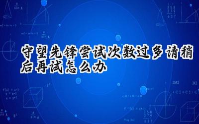 守望先锋登录遇阻:“尝试次数过多,请稍后再试”疑难排解