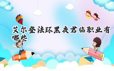 艾尔登法环：黑夜君临四大初始职业深度解析与战术展望