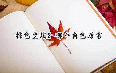 棕色尘埃2角色强度深度解析：谁是你的最佳伙伴？