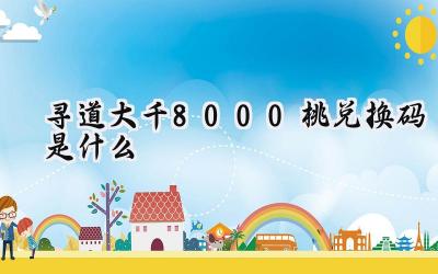 寻道大千八千仙桃礼包码大揭秘:助你逍遥问道!