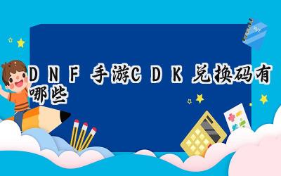 DNF手游2025最新CDK兑换码大全及使用指南