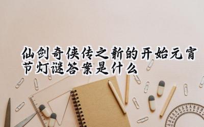 仙剑奇侠传之新的开始:元宵灯谜喜乐会