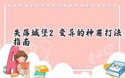 失落城堡2硬核攻略：手把手教你击溃变异神甫