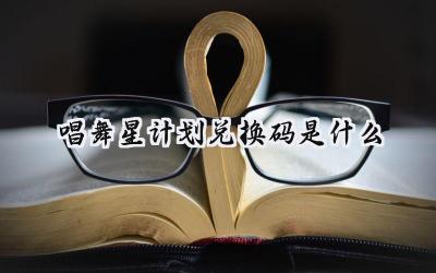 唱舞星计划:最新兑换码礼包码大全及详细兑换指南