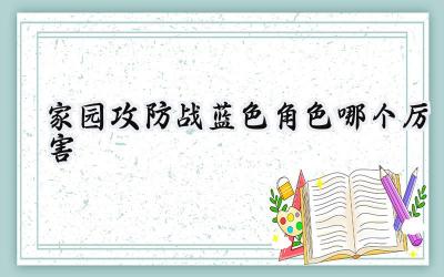 家园攻防战蓝色英雄强度解析：打造你的胜利之师