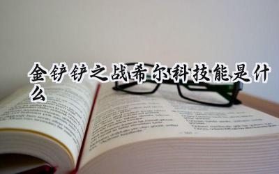 金铲铲之战希尔科:技能解析与C位潜力探究