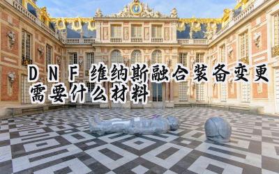 DNF维纳斯军团本在即:融合装备变更材料详解与策略分析