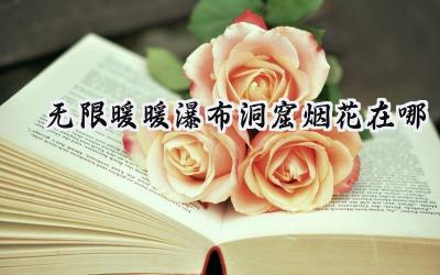 无限暖暖:瀑布洞窟烟花筒位置全攻略,点亮焰心岛与焰光森林!