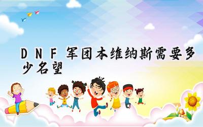 DNF军团本维纳斯名望门槛揭秘：备战新挑战！