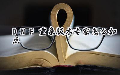 DNF重泉版本专家加点指南：技能重塑，打造最强机械师！