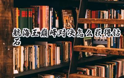 航海王巅峰对决：免费钻石获取指南，助力你的航海之路！