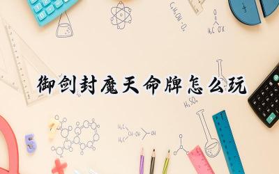 御剑封魔天命牌攻略：运筹帷幄，决胜牌局之间