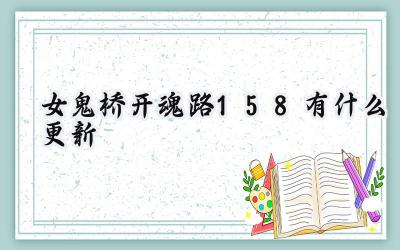 女鬼桥：开魂路1.5.8版本更新内容深度解析：异界求生体验优化