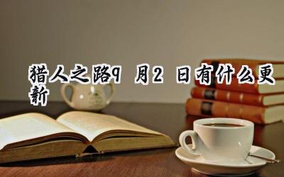 猎人之路9月2日更新：优化狩猎体验，修复多项问题
