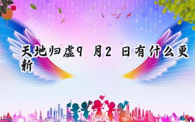 天地归虚9月2日更新：Bug修复与体验优化一览