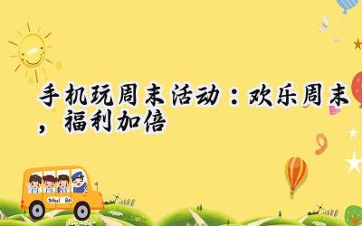 周末狂欢来袭：手机游戏福利大放送，畅玩一夏！