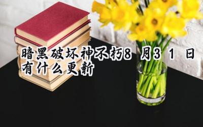 暗黑不朽：8月31日更新解析 – 全新魔神降临，梦魇之旅开启