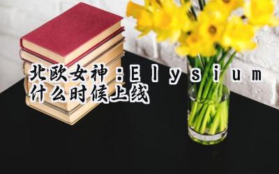 北欧女神:Elysium发售时间与试玩版前瞻:诸神黄昏前的序曲