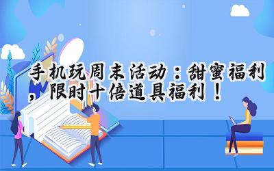 手机游戏周末狂欢:福利风暴席卷而来!