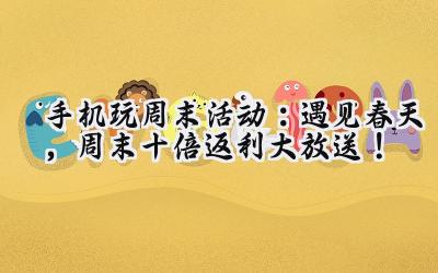 手机游戏狂欢周末：豪礼相送，福利升级，等你来战！