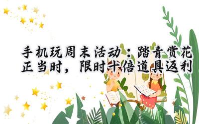 手游周末狂欢：福利爆棚，多款热门游戏等你来战！