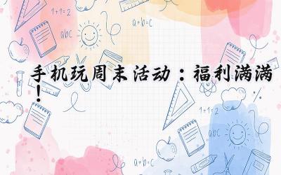 手机玩周末狂欢：好礼不停，福利爆棚，游戏盛宴等你来！