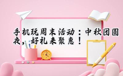 手机玩周末活动火热上线：海量福利，仙侠世界任你遨游！