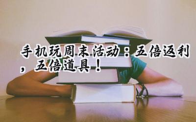 手机游戏周末狂欢：福利风暴席卷而来，海量豪礼等你解锁！