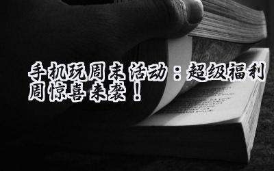 手游周末狂欢：海量福利，助力你的游戏之旅！