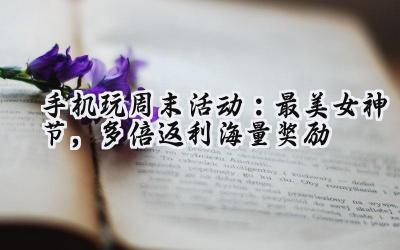 手游周末狂欢：海量福利，助你称霸游戏世界！