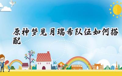 原神梦见月瑞希队伍搭配深度解析：多核驱动，元素共鸣