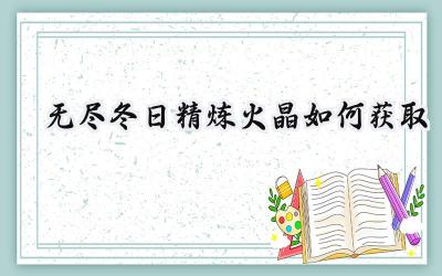 无尽冬日：精炼火晶高效获取指南
