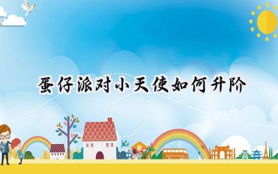 蛋仔派对：小天使羽翼升阶全攻略，打造你的专属天使