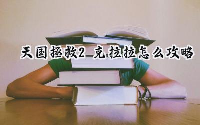 天国：拯救2克拉拉攻略：共度良宵的指南