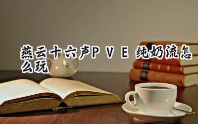燕云十六声PVE纯奶流终极指南：打造团队坚实后盾