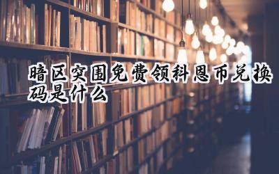 暗区突围科恩币免费领？兑换码背后的真相与理性游戏策略