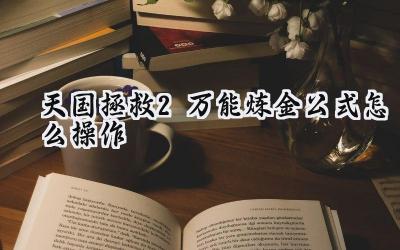 天国拯救2炼金术的简化之道：万能公式助你轻松制药