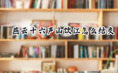 燕云十六声：山饮江结交攻略——望川坪畔的侠义之路