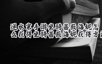 逆水寒手游：蔷薇海妮的获取之路——奇遇之旅的详尽指南