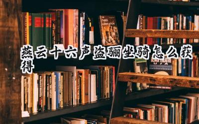 燕云十六声限定坐骑“盗骊”获取攻略