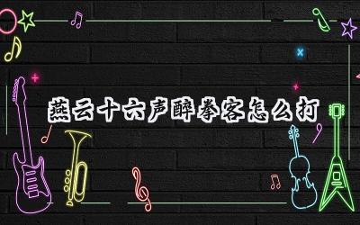 燕云十六声醉拳客降服指南：酒逢知己，亦是劲敌