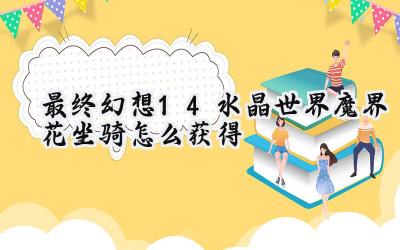 最终幻想14：水晶世界的魔界花坐骑入手指南
