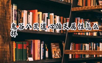 鬼谷八荒:道心循天详解与全道心逆天改命池一览