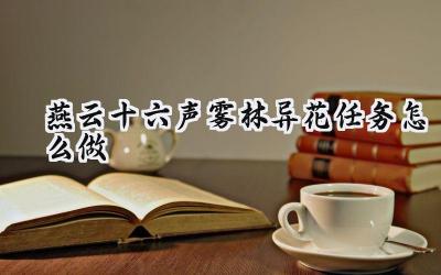 燕云十六声：雾林异花任务完全攻略