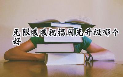 无限暖暖：14款祝福闪光升级指南，打造你的专属暖暖女神