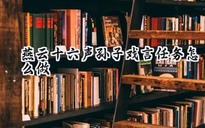 燕云十六声：孙子戏言任务全攻略，从开封西郊到白马驿的智慧之旅