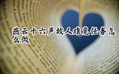 燕云十六声“故人难觅”任务全攻略：寻觅旧友，洞悉鬼市秘辛