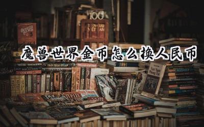 魔兽世界金币变现指南：轻松将虚拟财富转化为现实收益